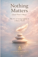 Nothing Matters (And That’s Okay): The Art of Living Lightly in a Heavy World (The 21 Books of the 21st Century: A book series to Understand yourself, ... and the future — with Clarity and Purpose) B0GK94SZP6 Book Cover