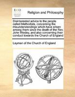 Disinterested advice to the people called Methodists, concerning the misunderstandings which have arisen among them since the death of the Rev. John ... their conduct towards the Church of England 1171457391 Book Cover