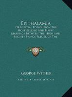 Epithalamia: Or Nuptial Poems Upon The Most Blessed And Happy Marriage Between The High And Mighty Prince Frederick The Fifth 1149686251 Book Cover