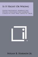 Is It Right Or Wrong: Sunday Amusements, Marriage And Divorce, Investment And Gambling, Church Vs. State, War, Capital Vs. Labor 1258350017 Book Cover