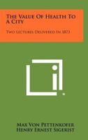 The Value of Health to a City: Two Lectures Delivered in 1873 1258274310 Book Cover