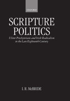 Scripture Politics: Ulster Presbyterians and Irish Radicalism in Late Eighteenth-century Ireland 0198206429 Book Cover