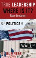 True Leadership...Where is it?: Big Politics & Big Business 1736327305 Book Cover