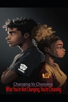 Changing Vs Choosing: What You’re Not Changing, You’re Choosing B0GG6YMJWG Book Cover