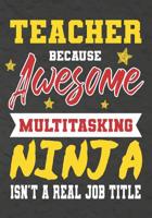 Teacher Because Awesome Multitasking Ninja Isn't A Real Job Title: Perfect Year End Graduation or Thank You Gift for Teachers, Teacher Appreciation Gift, Gift for all occasions, And for holidays, reti 1075178282 Book Cover