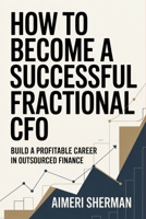 How to Become a Successful Fractional CFO: Build a Profitable Career in Outsourced Finance B0GR8DVTF4 Book Cover