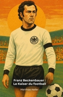 Franz Beckenbauer : Le Kaiser du football: Histoire, anecdotes et triomphes du légendaire leader allemand B0FY212LL2 Book Cover