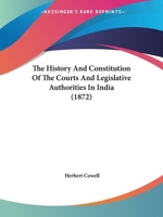 The History and Constitution of the Courts and Legislative Authorities in India 1406708771 Book Cover