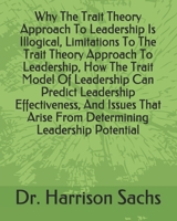 Why The Trait Theory Approach To Leadership Is Illogical, Limitations To The Trait Theory Approach To Leadership, How The Trait Model Of Leadership Can Predict Leadership Effectiveness, And Issues Tha B084QL944J Book Cover