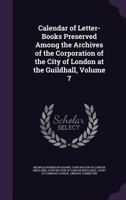 Calendar of Letter-Books Preserved Among the Archives of the Corporation of the City of London at the Guildhall, Volume 7 1357744234 Book Cover