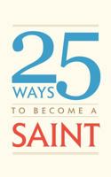 25 Ways to Become a Saint 1505113431 Book Cover