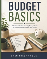 Budget Basics: A Beginner's Guide to Managing Money at Home and Growing Your Side Hustle or Small Business B0H57VYLZ6 Book Cover