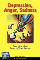 Depression, Anger, Sadness: Teens Write about Facing Difficult Emotions 1933939796 Book Cover