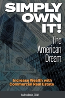 Simply Own It! The American Dream: Increase Wealth With Commercial Real Estate 1039174663 Book Cover