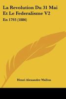 La Revolution Du 31 Mai Et Le Federalisme V2: En 1793 (1886) 1160138400 Book Cover