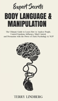 Expert Secrets - Body Language & Manipulation: The Ultimate Guide to Learn How to Analyze People, Control Emotions, Influence, Mind Control, and Persuasion with the Power of Dark Psychology & NLP! 1800761414 Book Cover