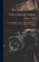 The Crack Shot: Or, Young Rifleman's Complete Guide: Being a Treatise on the Use of the Rifle, with Rudimentary and Finishing Lessons 1021864684 Book Cover