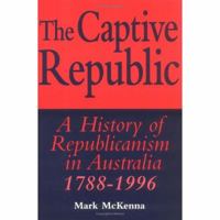 The Captive Republic: A History of Republicanism in Australia 1788-1996 (Studies in Australian History) 0521576180 Book Cover
