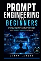 PROMPT ENGINEERING FOR BEGINNERS: The No-Code Guide To Making AI Work for for You In 7 Days B0H2F5X3JT Book Cover