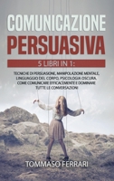 Comunicazione Persuasiva: 5 LIBRI IN 1: Tecniche di Persuasione, Manipolazione Mentale, Linguaggio del Corpo, Psicologia Oscura, Intelligenza Emotiva. ... Tutte le Conversazioni 1801252971 Book Cover