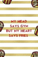 My Head Says Gym But My Heart Says Fries: All Purpose 6x9 Blank Lined Notebook Journal Way Better Than A Card Trendy Unique Gift White And Gold Fries Potato 170650568X Book Cover
