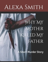 Why My Mother Killed My Father: A Short Murder Story B0BKS5XQGP Book Cover