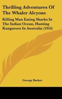 Thrilling Adventures Of The Whaler Alcyone: Killing Man Eating Sharks In The Indian Ocean, Hunting Kangaroos In Australia 1437352693 Book Cover