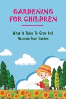 Gardening For Children: What It Takes To Grow And Maintain Your Garden: Teaching Kids To Garden B0948LNVRB Book Cover