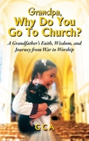 Grandpa, Why Do You Go To Church? A Grandfather's Faith, Wisdom, and Journey from War to Worship 1977281184 Book Cover