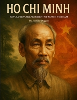 Ho Chi Minh: Revolutionary, President of North Vietnam (Behind the Name: A Zentara UK Famous Lives Book Series) B0FNL883FW Book Cover