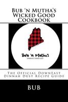 Bub 'n Mutha's Wicked Good Cookbook: The Official DownEast Dinnah Dust Recipe Guide 1986669866 Book Cover