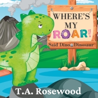 Where's My Roar Said Dino Dinosaur: A cute children's picture story book about a sweet dinosaur who has lost his roar B0CFZMN8Y7 Book Cover