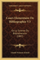 Cours Elementaire De Bibliographie V3: Ou La Science Du Bibliothecaire (1807) 1160842388 Book Cover
