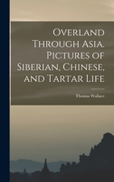 Overland Through Asia. Pictures of Siberian, Chinese, and Tartar Life 1505518741 Book Cover