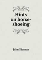 Hints on horse-shoeing: being an exposition of the Dunbar system taught to the farriers of the United States army, under the authority of the joint resolution of Congress of July 28, 1866 1016829477 Book Cover