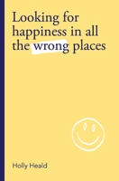 Looking for Happiness in All the Wrong Places 1838197400 Book Cover