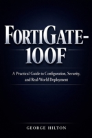 FortiGate-100F: A Practical Guide to Configuration, Security, and Real-World Deployment B0GSKZ1T17 Book Cover