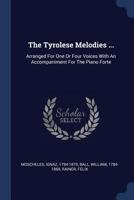 The Tyrolese Melodies ...: Arranged For One Or Four Voices With An Accompaniment For The Piano Forte 1019281731 Book Cover