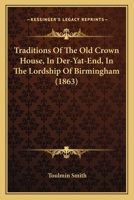 Traditions Of The Old Crown House, In Der-Yat-End, In The Lordship Of Birmingham 1164828940 Book Cover