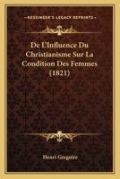 De L'influence Du Christianisme Sur La Condition Des Femmes... 1247865975 Book Cover