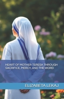 HEART OF MOTHER TERESA THROUGH SACRIFICE, MERCY, AND THE WORD B0F5X254M5 Book Cover