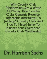 Why Country Club Memberships Are A Waste Of Money, How Country Clubs Generate Revenue, Affordable Alternatives To Joining A Country Club, And How To Make Money To Finance Your Overpriced Country Club  B084GD3GK9 Book Cover