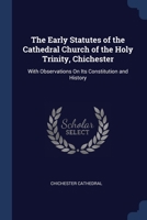 The Early Statutes of the Cathedral Church of the Holy Trinity, Chichester: With Observations On Its Constitution and History 1020331488 Book Cover