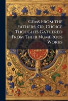 Gems From The Fathers: Or Choice Thoughts Gathered From Their Numerous Works 1147572607 Book Cover