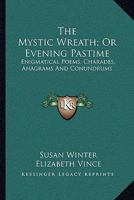 The Mystic Wreath; Or Evening Pastime: Enigmatical Poems, Charades, Anagrams And Conundrums 1163099082 Book Cover
