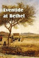 Eventide at Bethel: Or, the Night-Dream of the Desert, an Old Testament Chapter (Gen. XXVIII) in Providence and Grace - Primary Source Edi 1612037720 Book Cover