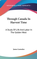 Through Canada in Harvest Time: A Study of Life and Labour in the Golden West 1432540777 Book Cover