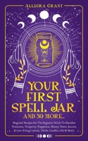 Your First Spell Jar (and 59 more...): Magickal Recipes For The Beginner Witch To Manifest Protection, Prosperity, Happiness, Money, Power, Success & 1737928949 Book Cover