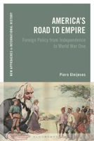 America's Road to Empire: Foreign Policy from Independence to World War One 1350028681 Book Cover