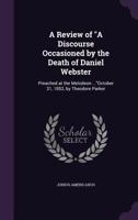 A Review of "A Discourse Occasioned by the Death of Daniel Webster: Preached at the Melodeon ..."October 31, 1852, by Theodore Parker 1357447426 Book Cover